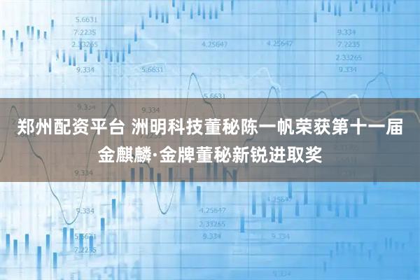 郑州配资平台 洲明科技董秘陈一帆荣获第十一届金麒麟·金牌董秘新锐进取奖