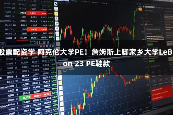 股票配资学 阿克伦大学PE！詹姆斯上脚家乡大学LeBron 23 PE鞋款