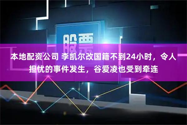 本地配资公司 李凯尔改国籍不到24小时，令人担忧的事件发生，谷爱凌也受到牵连