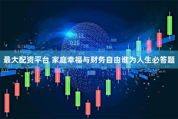 最大配资平台 家庭幸福与财务自由谁为人生必答题