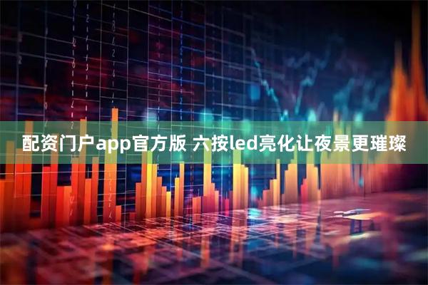 配资门户app官方版 六按led亮化让夜景更璀璨
