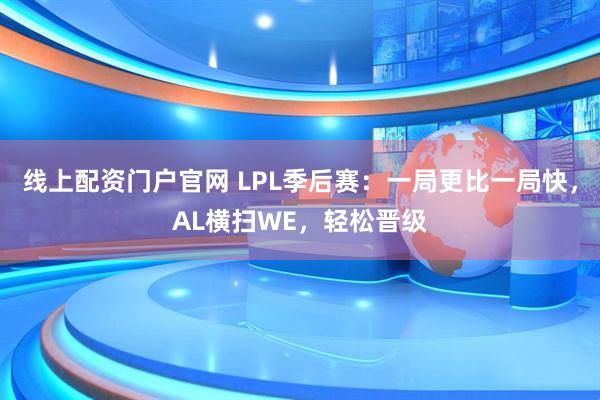线上配资门户官网 LPL季后赛：一局更比一局快，AL横扫WE，轻松晋级
