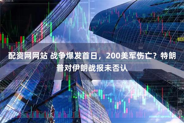 配资网网站 战争爆发首日，200美军伤亡？特朗普对伊朗战报未否认